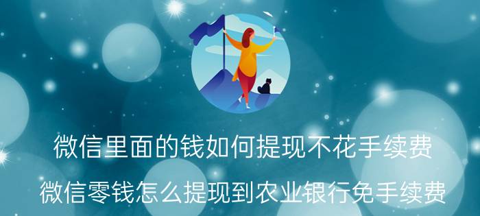 微信里面的钱如何提现不花手续费 微信零钱怎么提现到农业银行免手续费？